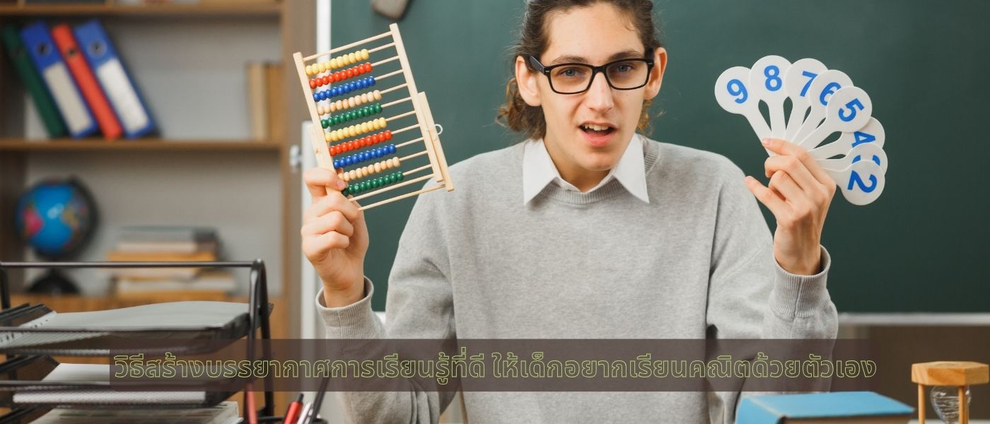วิธีสร้างบรรยากาศการเรียนรู้ที่ดี ให้เด็กอยากเรียนคณิตด้วยตัวเอง